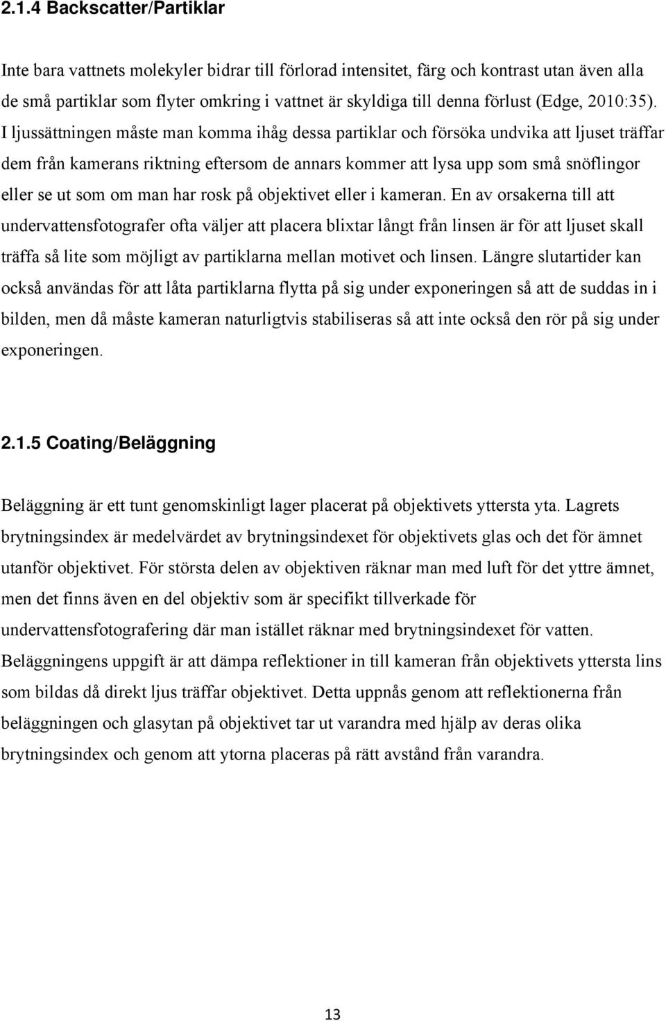 I ljussättningen måste man komma ihåg dessa partiklar och försöka undvika att ljuset träffar dem från kamerans riktning eftersom de annars kommer att lysa upp som små snöflingor eller se ut som om