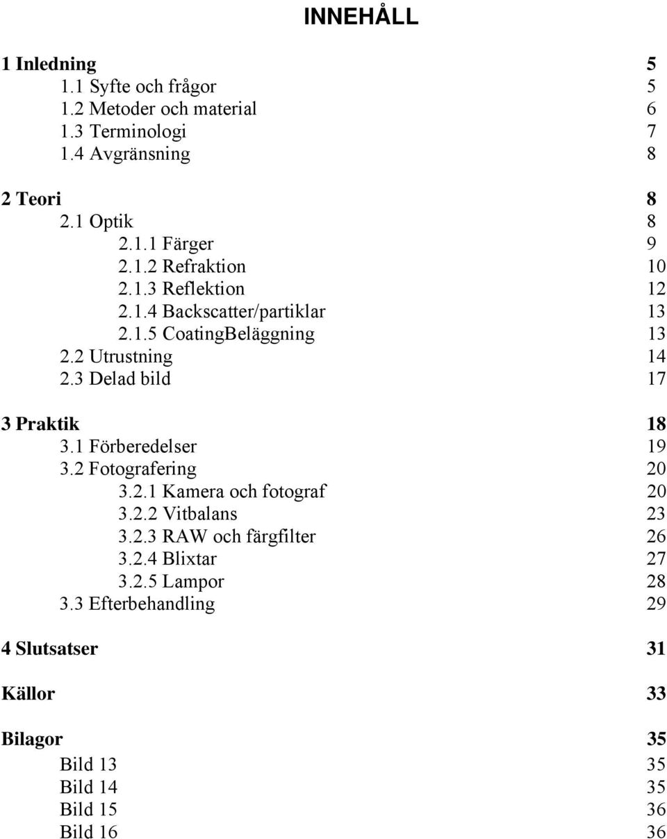 3 Delad bild 17 3 Praktik 18 3.1 Förberedelser 19 3.2 Fotografering 20 3.2.1 Kamera och fotograf 20 3.2.2 Vitbalans 23 3.2.3 RAW och färgfilter 26 3.