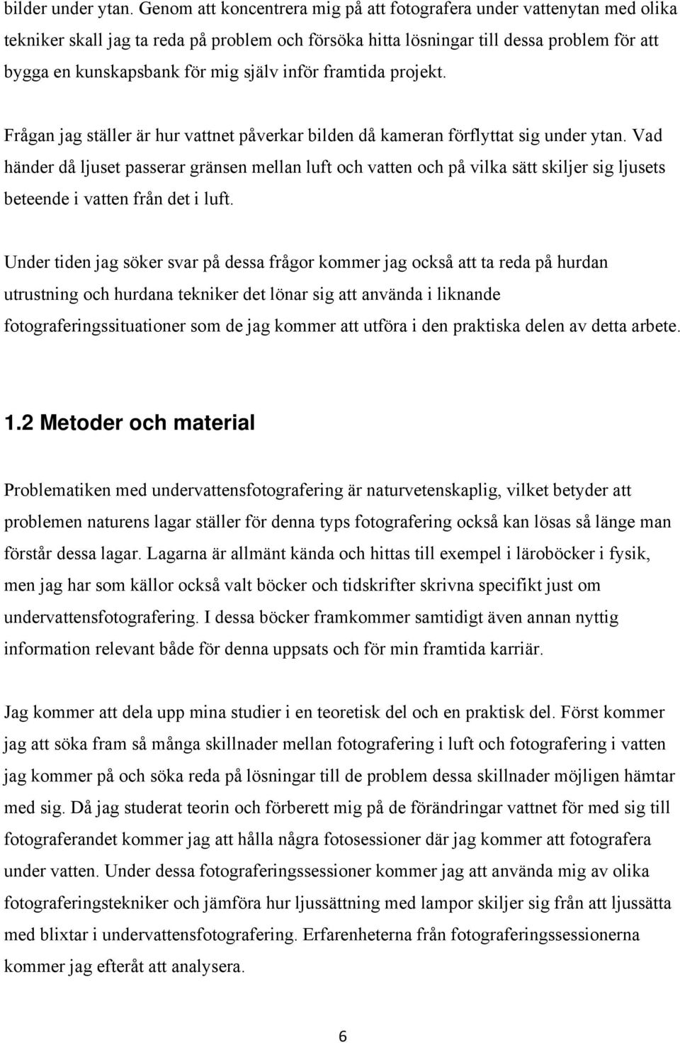 själv inför framtida projekt. Frågan jag ställer är hur vattnet påverkar bilden då kameran förflyttat sig under ytan.