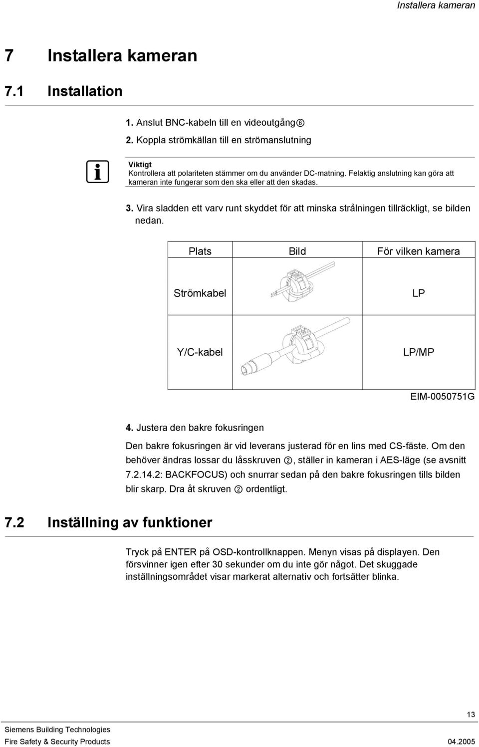 Felaktig anslutning kan göra att kameran inte fungerar som den ska eller att den skadas. 3. Vira sladden ett varv runt skyddet för att minska strålningen tillräckligt, se bilden nedan.