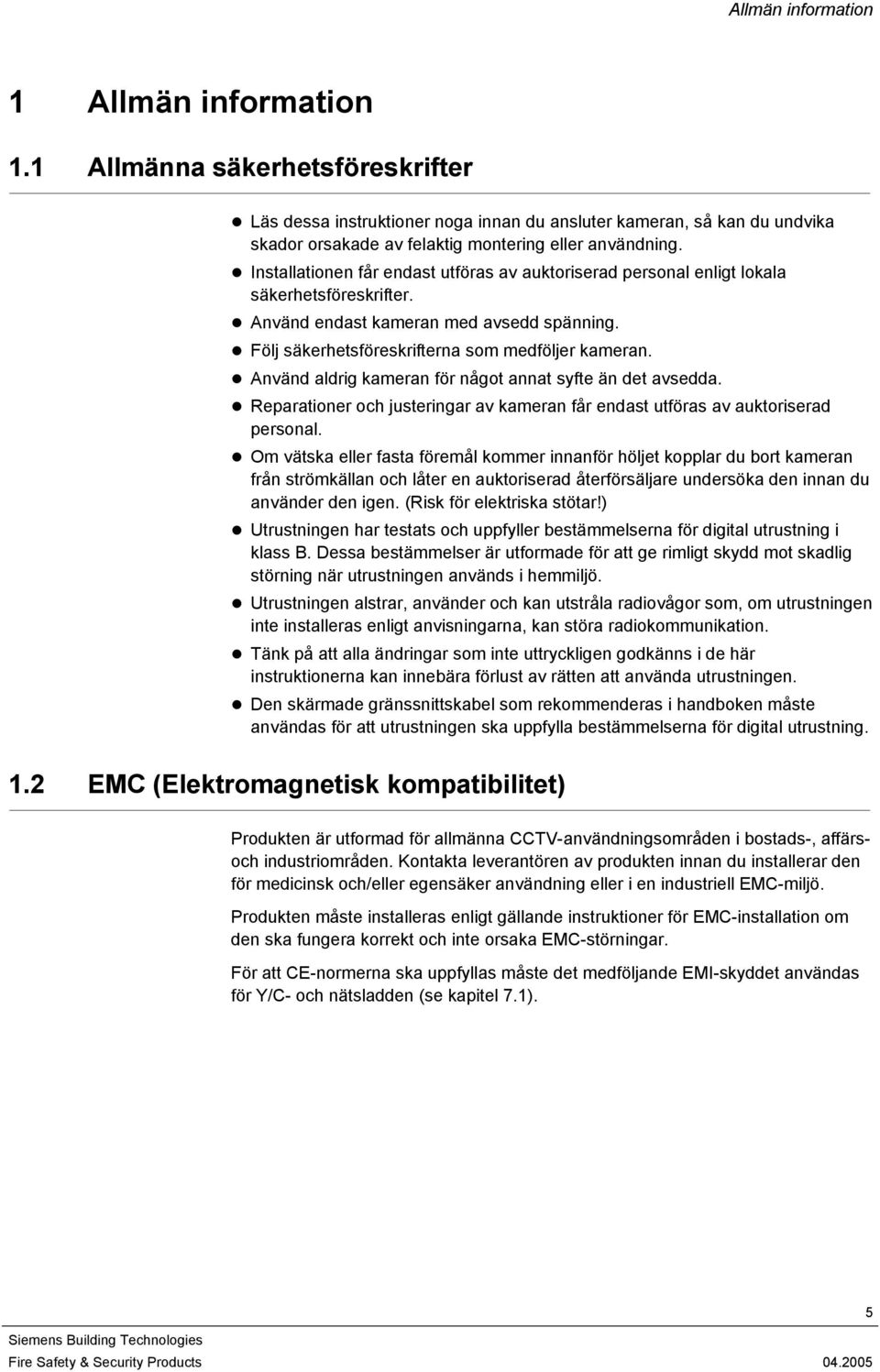 Installationen får endast utföras av auktoriserad personal enligt lokala säkerhetsföreskrifter. Använd endast kameran med avsedd spänning. Följ säkerhetsföreskrifterna som medföljer kameran.