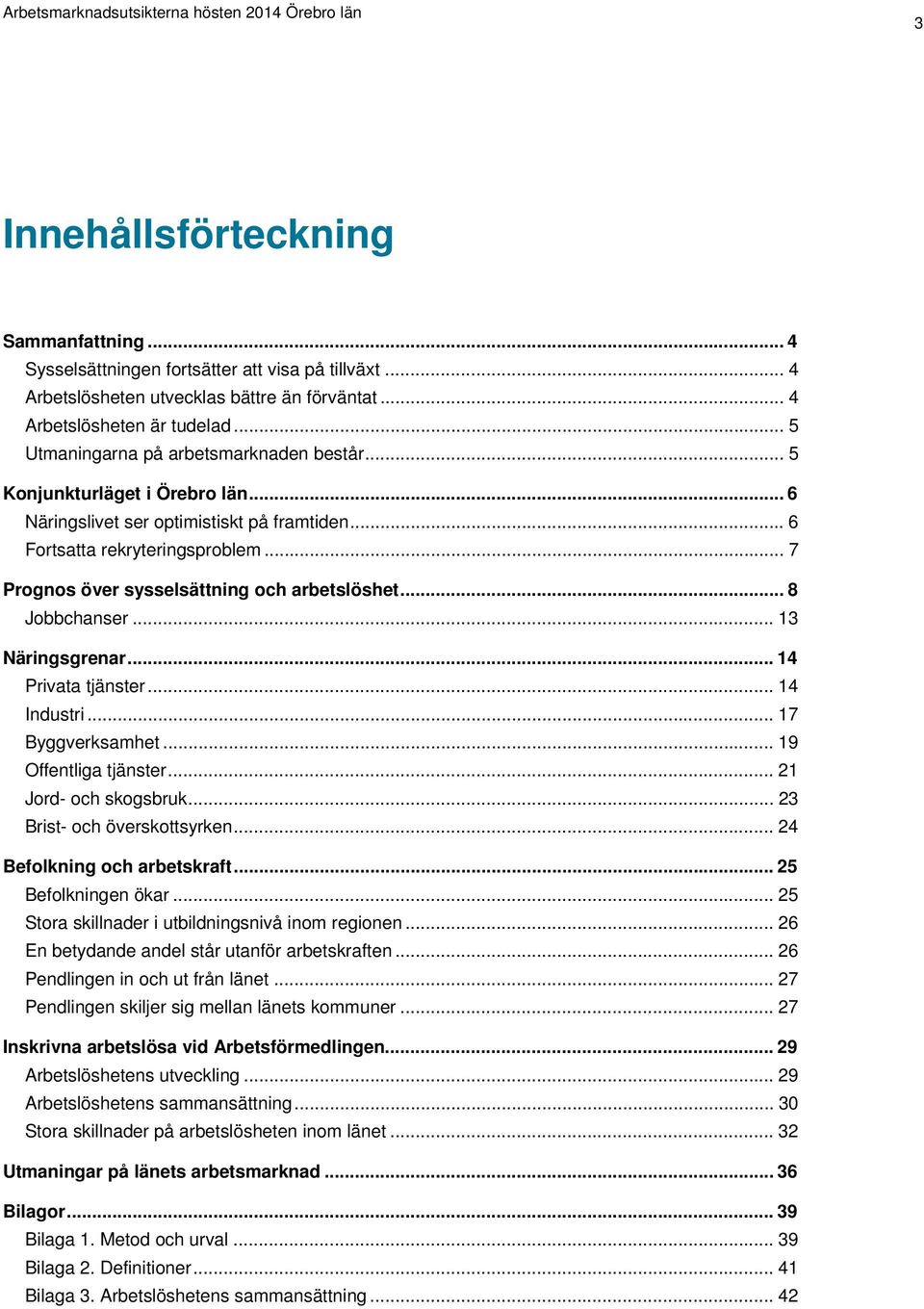 .. 7 Prognos över sysselsättning och arbetslöshet... 8 Jobbchanser... 13 Näringsgrenar... 14 Privata tjänster... 14 Industri... 17 Byggverksamhet... 19 Offentliga tjänster... 21 Jord- och skogsbruk.