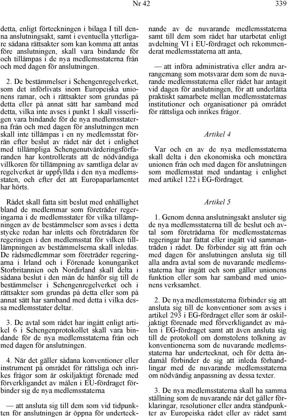 De bestämmelser i Schengenregelverket, som det införlivats inom Europeiska unionens ramar, och i rättsakter som grundas på detta eller på annat sätt har samband med detta, vilka inte avses i punkt 1