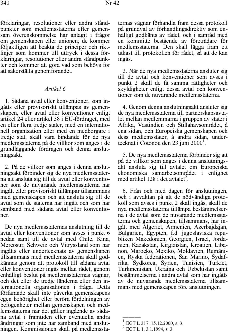 Sådana avtal eller konventioner, som ingåtts eller provisoriskt tillämpas av gemenskapen, eller avtal eller konventioner enligt artikel 24 eller artikel 38 i EU-fördraget, med en eller flera tredje