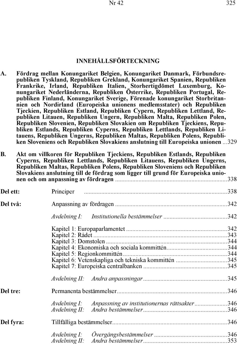 Luxemburg, Konungariket Nederländerna, Republiken Österrike, Republiken Portugal, Republiken Finland, Konungariket Sverige, Förenade konungariket Storbritannien och Nordirland (Europeiska unionens