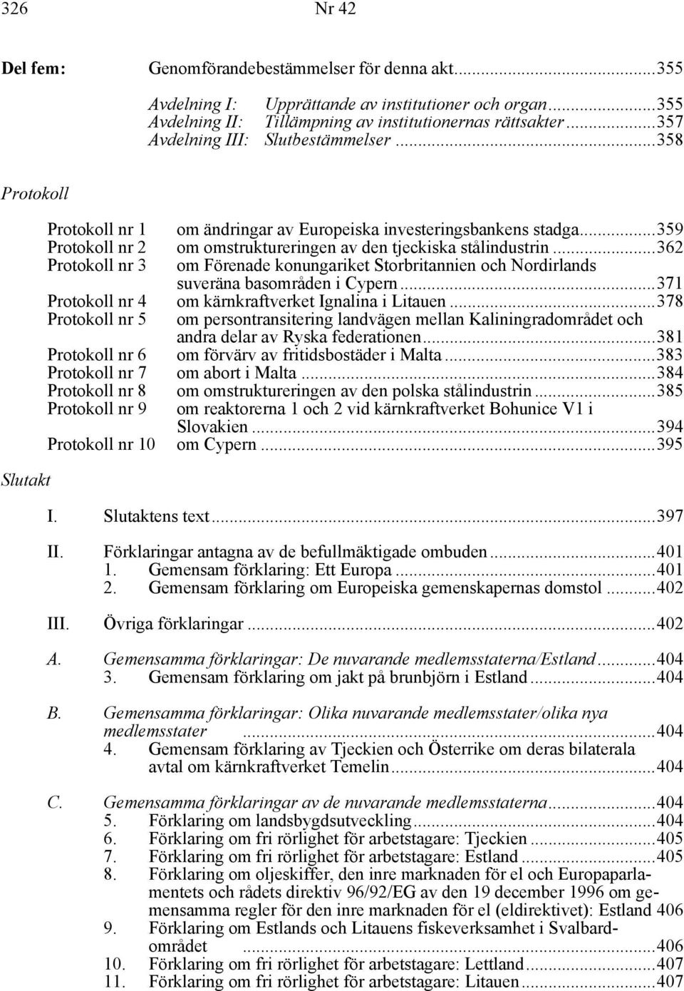 ..359 Protokoll nr 2 om omstruktureringen av den tjeckiska stålindustrin...362 Protokoll nr 3 om Förenade konungariket Storbritannien och Nordirlands suveräna basområden i Cypern.