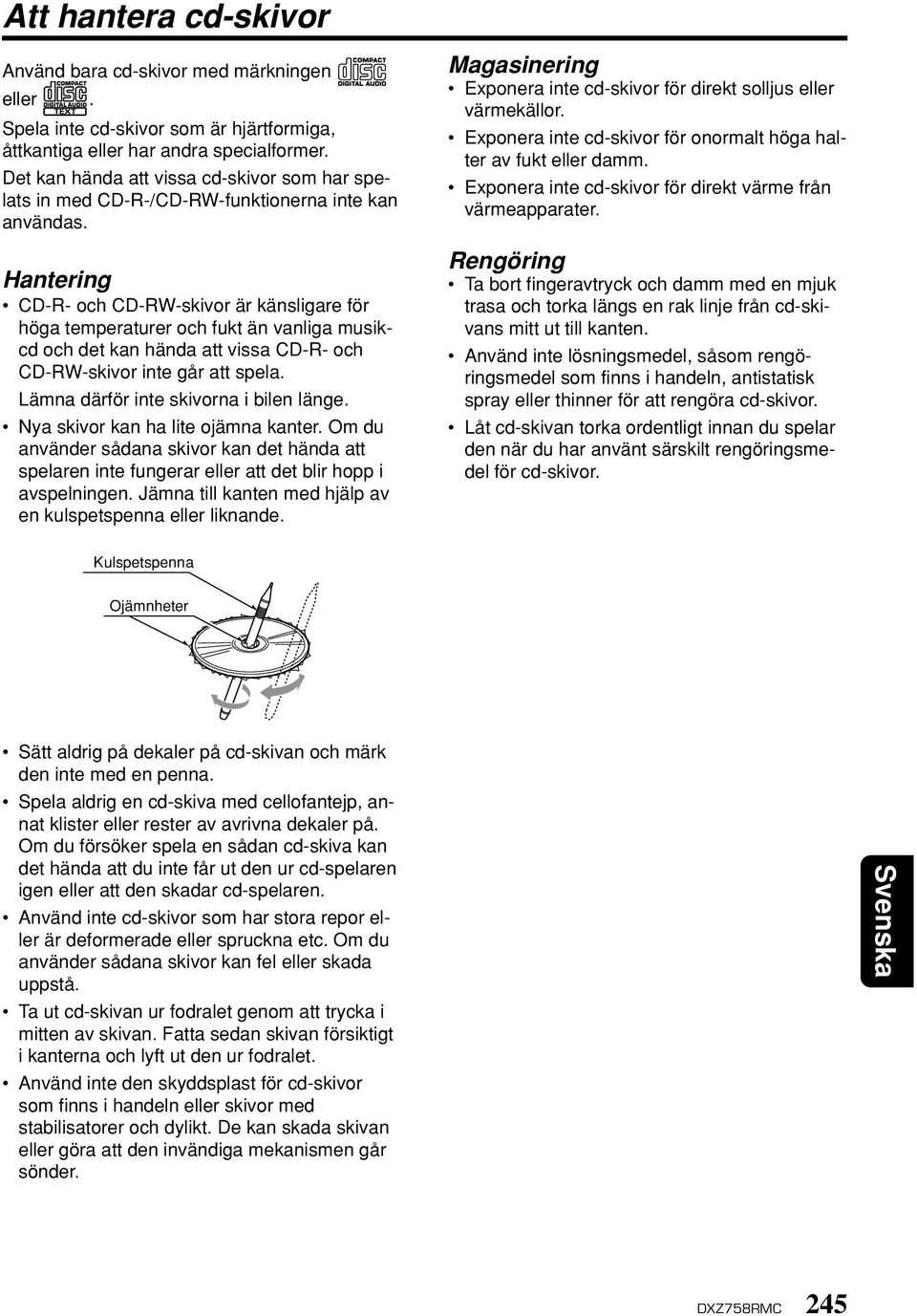 Hantering CD-R- och CD-RW-skivor är känsligare för höga temperaturer och fukt än vanliga musikcd och det kan hända att vissa CD-R- och CD-RW-skivor inte går att spela.