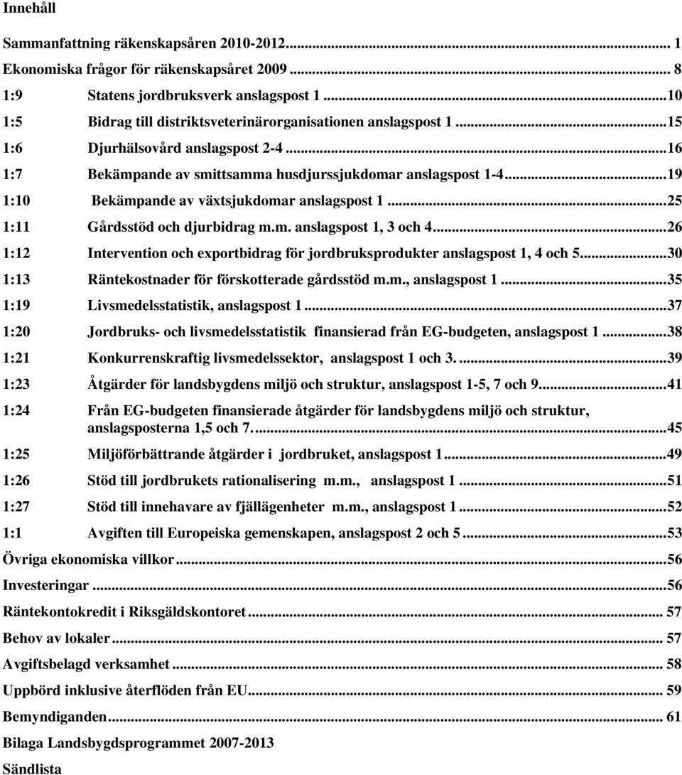 ..19 1:10 Bekämpande av växtsjukdomar anslagspost 1...25 1:11 Gårdsstöd och djurbidrag m.m. anslagspost 1, 3 och 4...26 1:12 Intervention och exportbidrag för jordbruksprodukter anslagspost 1, 4 och 5.