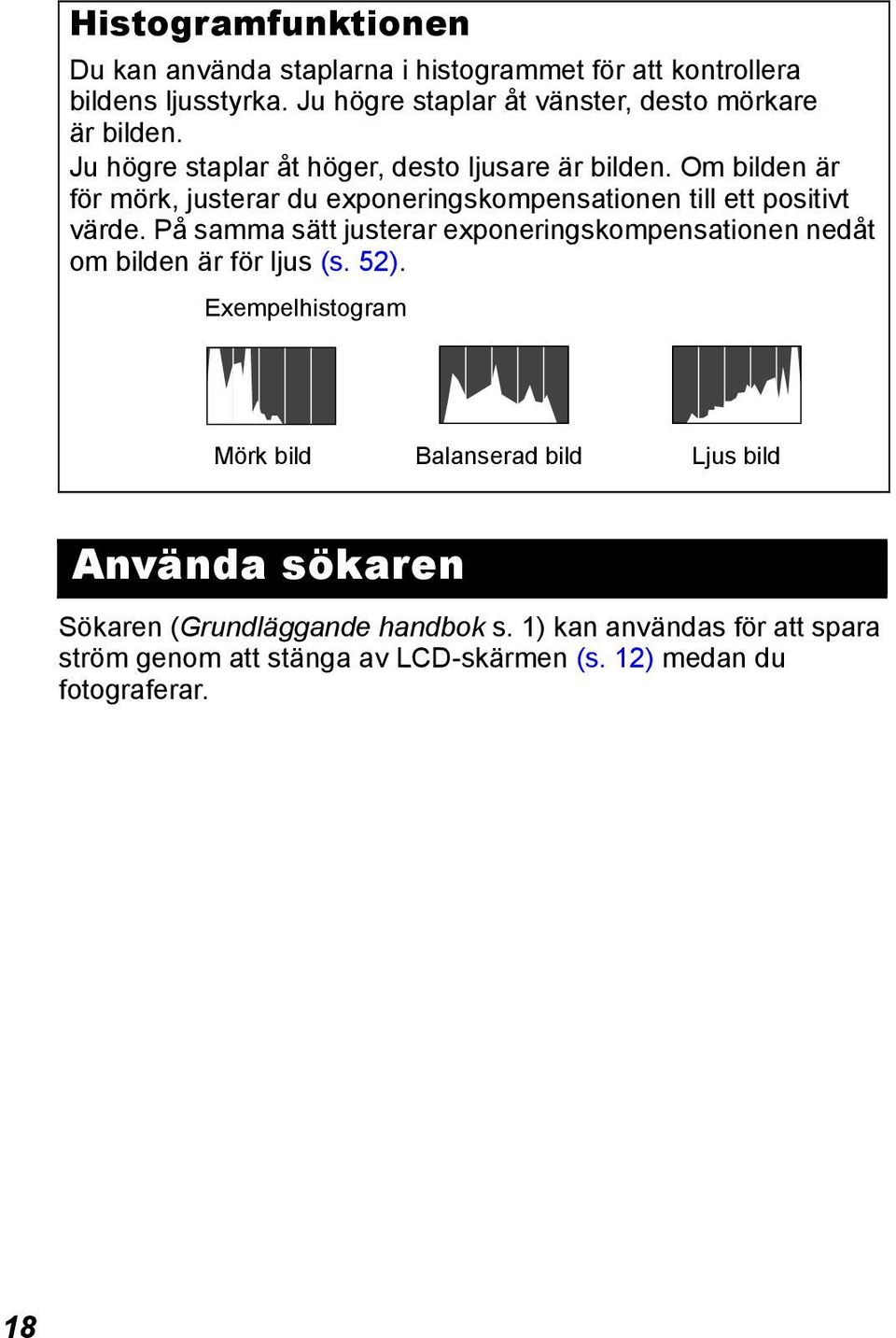 Om bilden är för mörk, justerar du exponeringskompensationen till ett positivt värde.