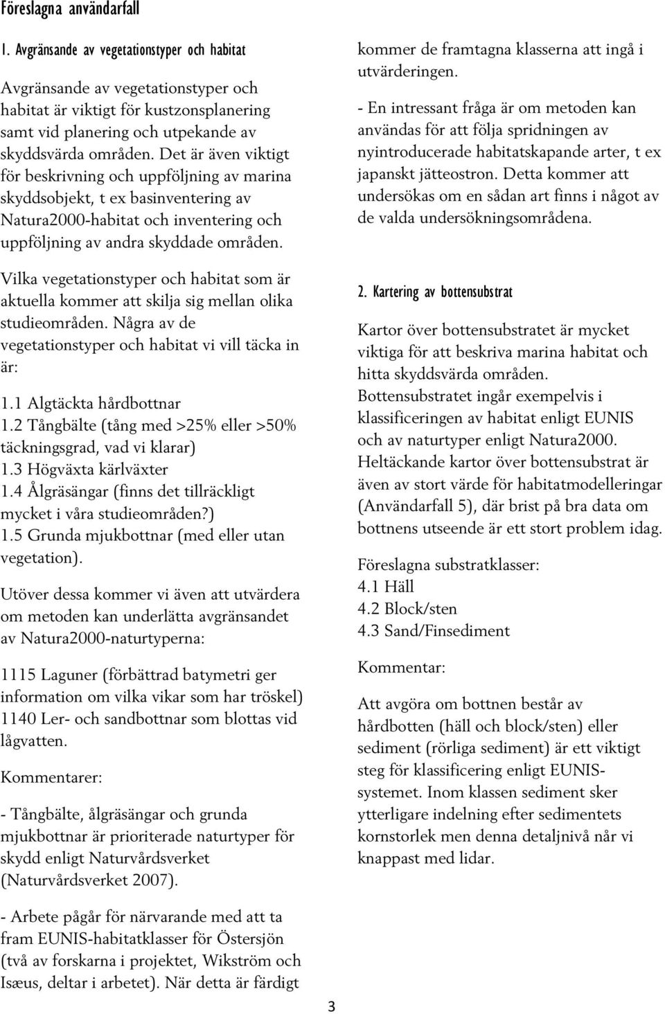 Det är även viktigt för beskrivning och uppföljning av marina skyddsobjekt, t ex basinventering av Natura2000-habitat och inventering och uppföljning av andra skyddade områden.