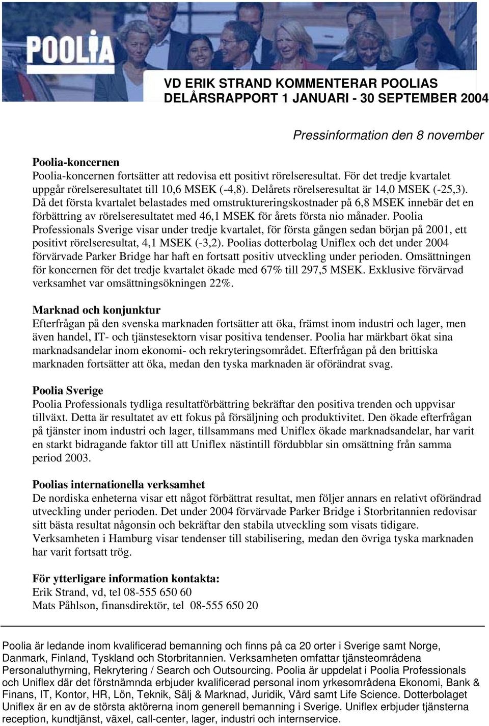 Då det första kvartalet belastades med omstruktureringskostnader på 6,8 MSEK innebär det en förbättring av rörelseresultatet med 46,1 MSEK för årets första nio månader.