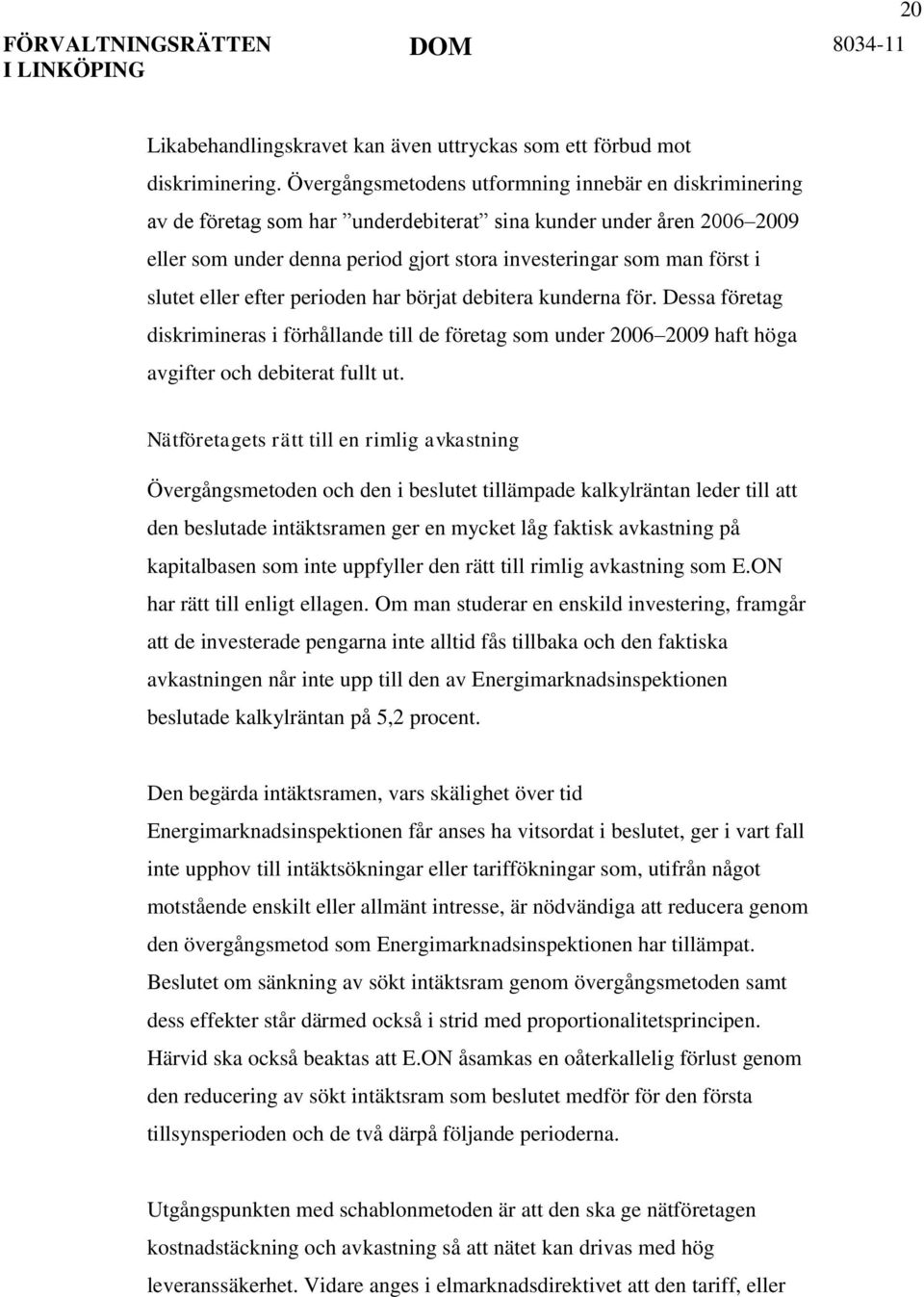 slutet eller efter perioden har börjat debitera kunderna för. Dessa företag diskrimineras i förhållande till de företag som under 2006 2009 haft höga avgifter och debiterat fullt ut.