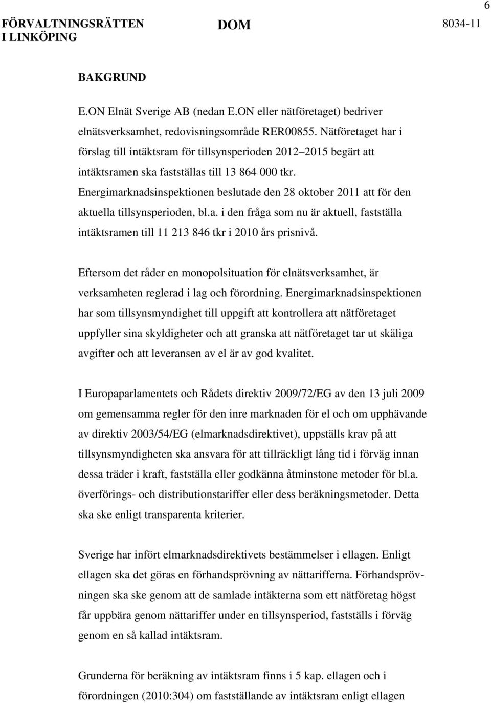 Energimarknadsinspektionen beslutade den 28 oktober 2011 att för den aktuella tillsynsperioden, bl.a. i den fråga som nu är aktuell, fastställa intäktsramen till 11 213 846 tkr i 2010 års prisnivå.