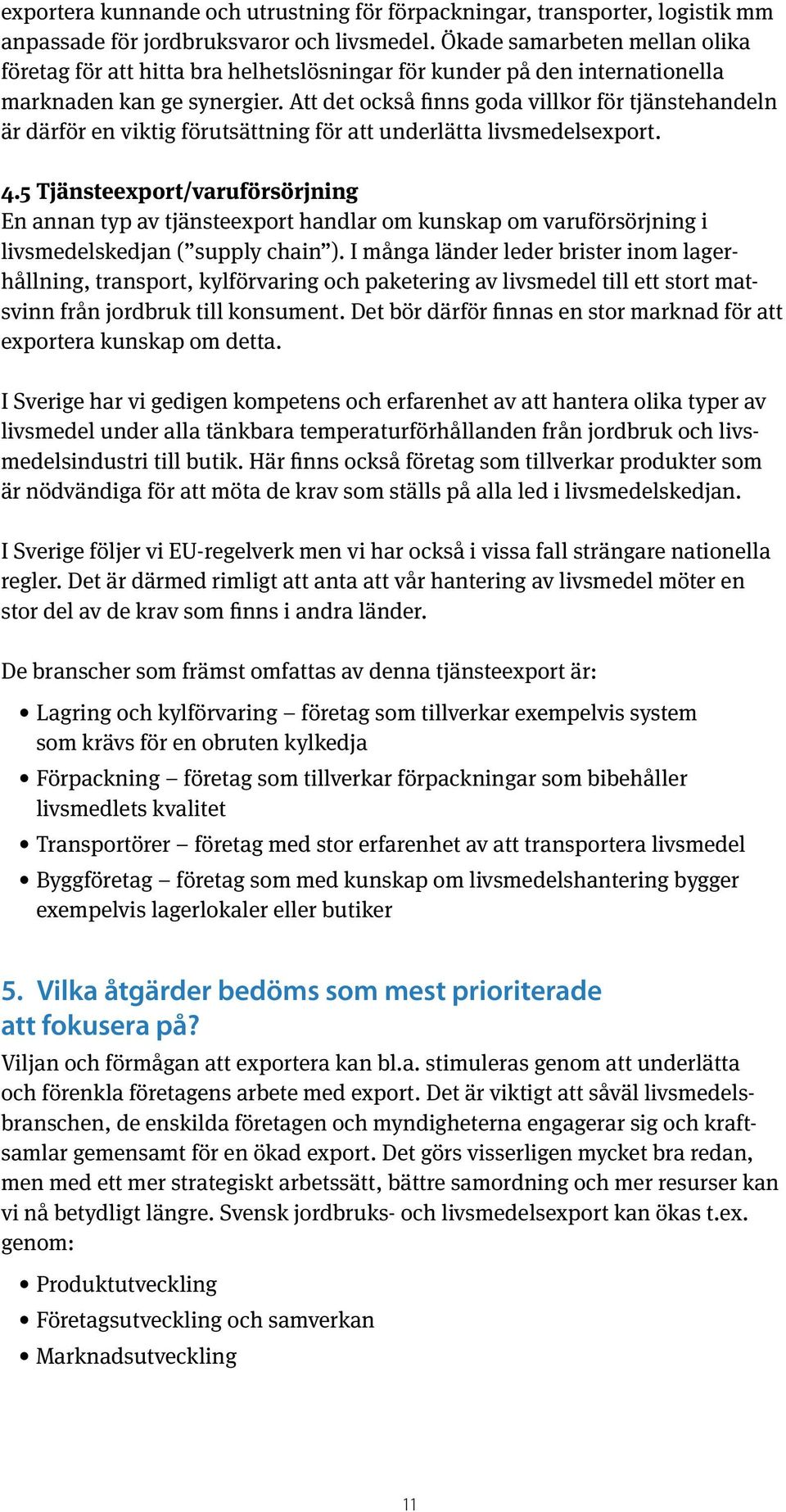 Att det också finns goda villkor för tjänstehandeln är därför en viktig förutsättning för att underlätta livsmedelsexport. 4.