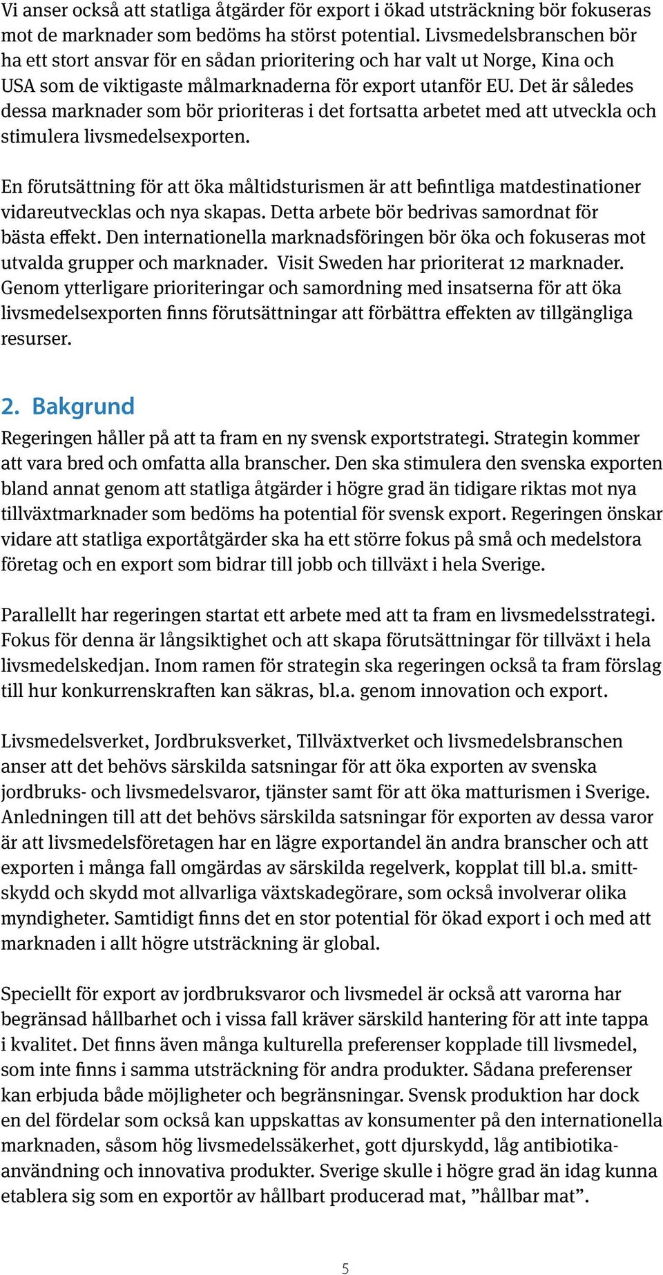 Det är således dessa marknader som bör prioriteras i det fortsatta arbetet med att utveckla och stimulera livsmedelsexporten.