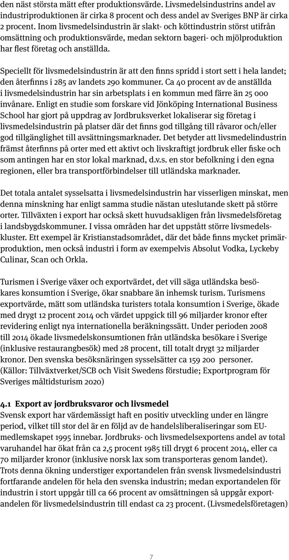 Speciellt för livsmedelsindustrin är att den finns spridd i stort sett i hela landet; den återfinns i 285 av landets 290 kommuner.