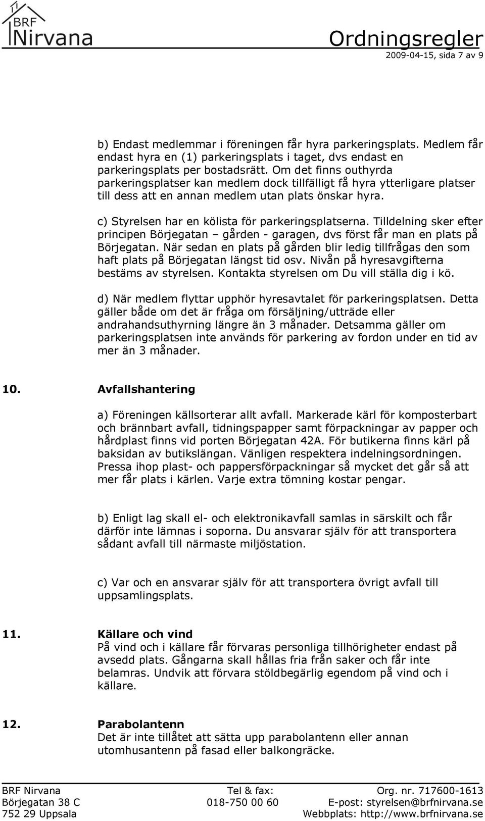 c) Styrelsen har en kölista för parkeringsplatserna. Tilldelning sker efter principen Börjegatan gården - garagen, dvs först får man en plats på Börjegatan.