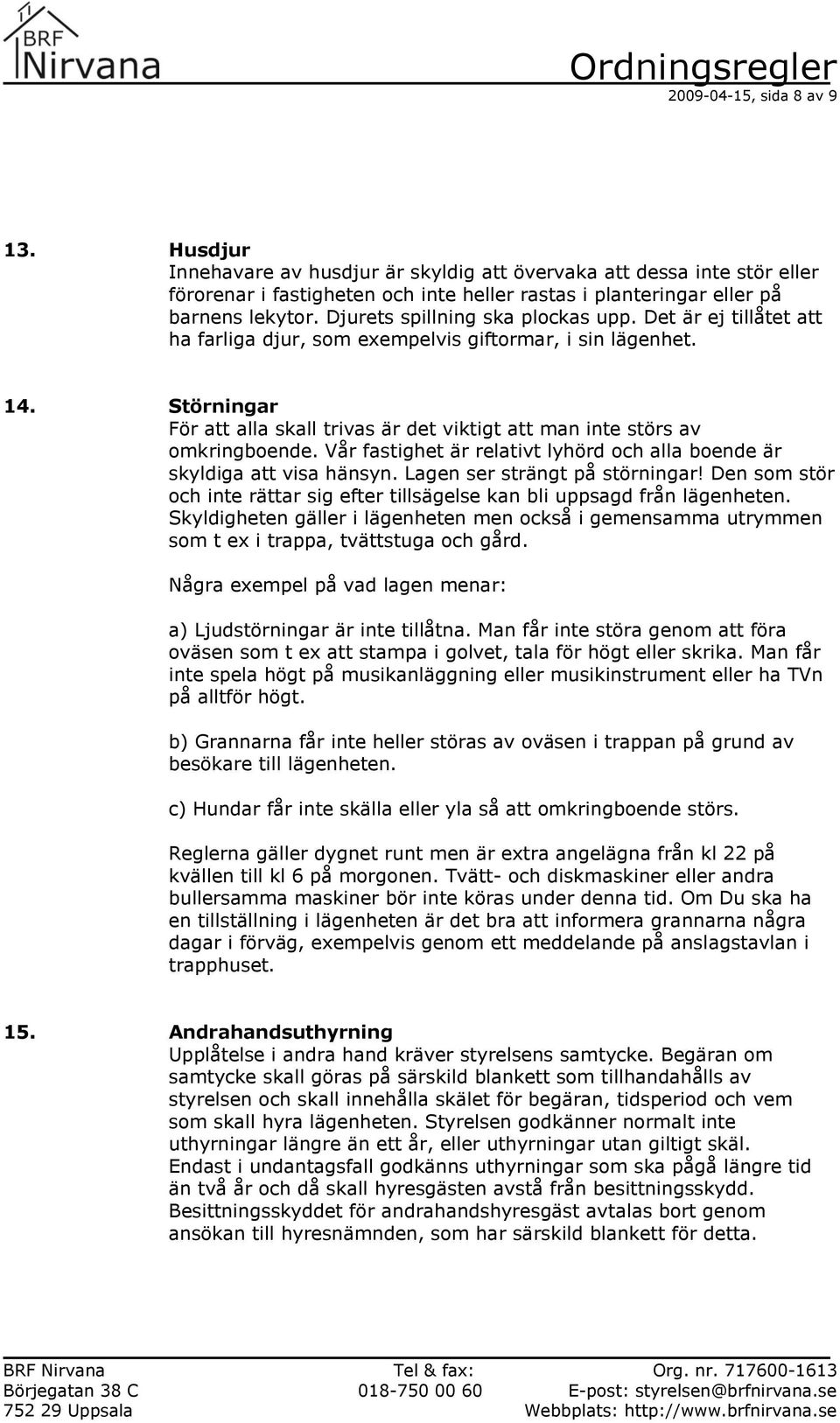 Störningar För att alla skall trivas är det viktigt att man inte störs av omkringboende. Vår fastighet är relativt lyhörd och alla boende är skyldiga att visa hänsyn. Lagen ser strängt på störningar!