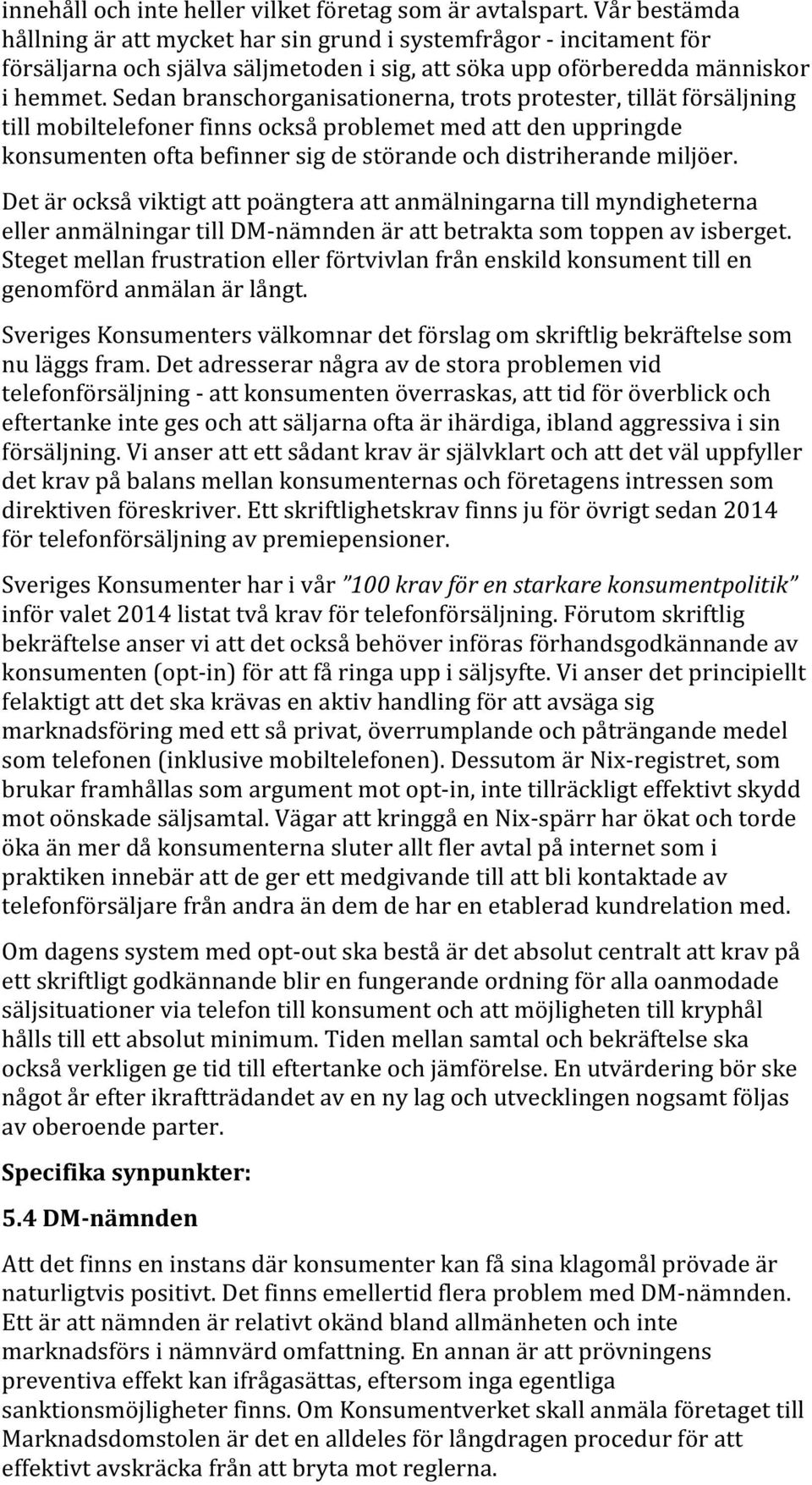 Sedan branschorganisationerna, trots protester, tillät försäljning till mobiltelefoner finns också problemet med att den uppringde konsumenten ofta befinner sig de störande och distriherande miljöer.