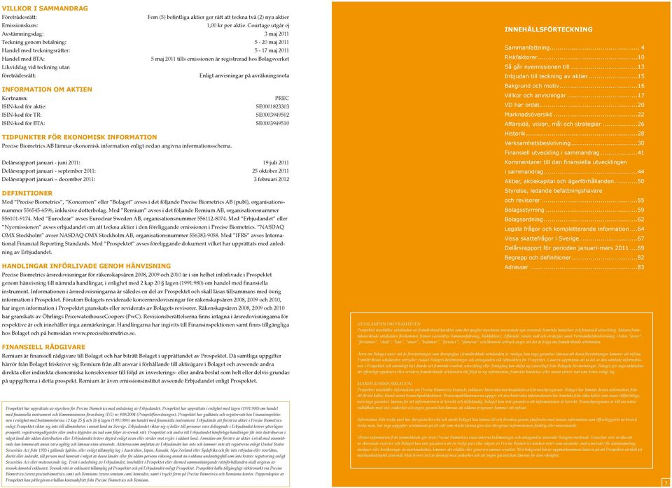 OM AKTIEN Kortnamn: ISIN-kod för aktie: ISIN-kod för TR: ISIN-kod för BTA: 5 maj 2011 tills emissionen är registrerad hos Bolagsverket TIDPUNKTER FÖR EKONOMISK INFORMATION Precise Biometrics AB