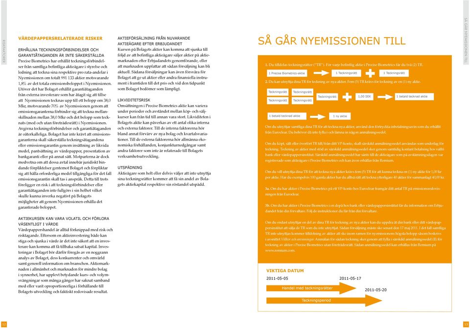 Utöver det har Bolaget erhållit garantiåtaganden från externa investerare som har åtagit sig att tillse att Nyemissionen tecknas upp till ett belopp om 38,0 Mkr, motsvarande 70% av Nyemissionen genom