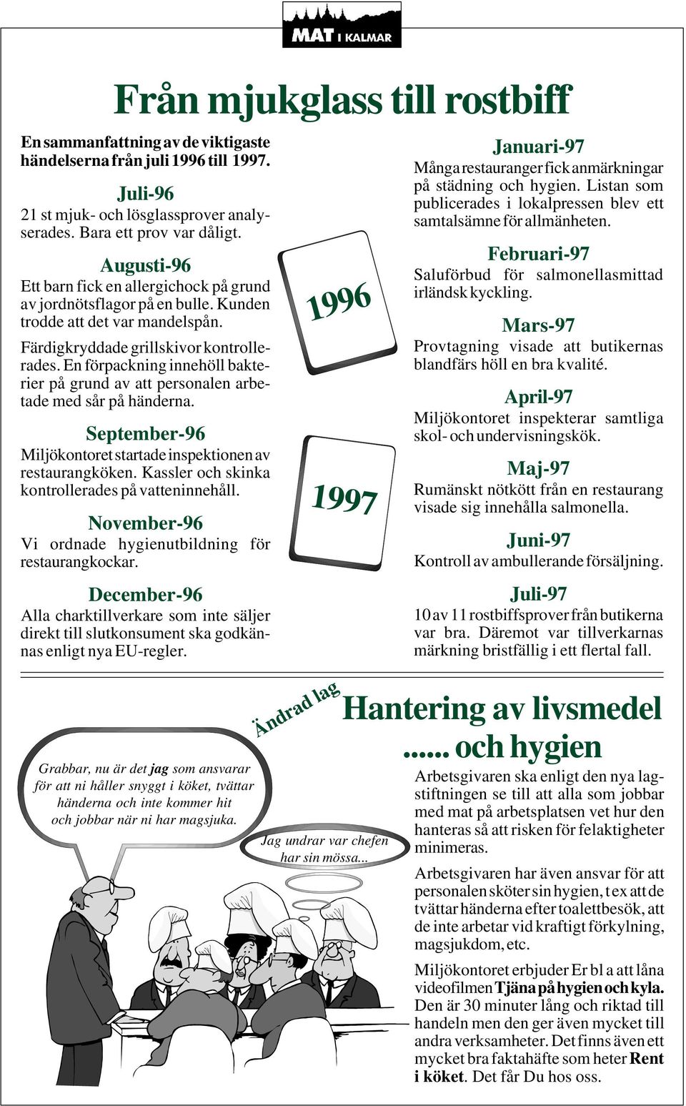 En förpackning innehöll bakterier på grund av att personalen arbetade med sår på händerna. September-96 Miljökontoret startade inspektionen av restaurangköken.