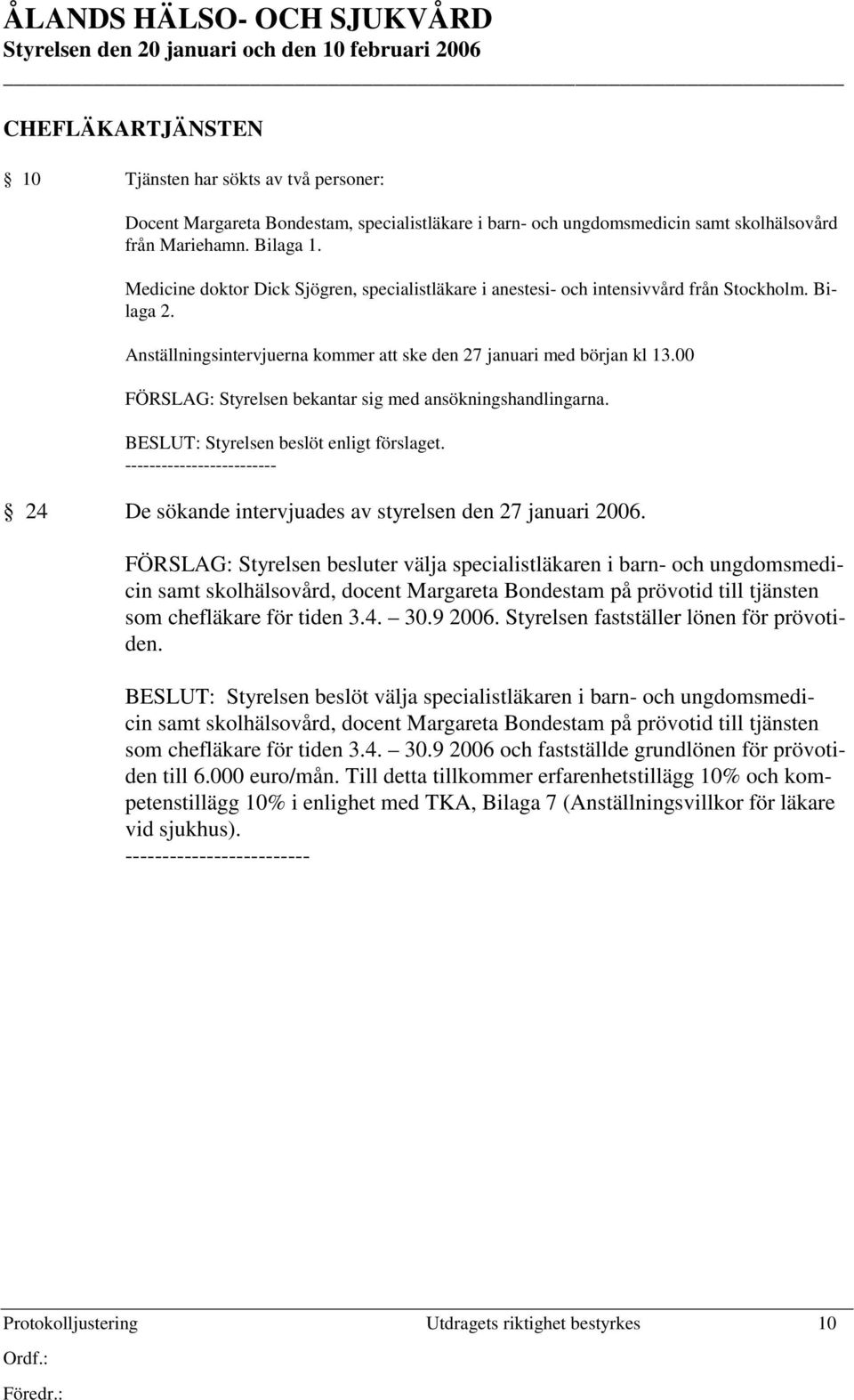 00 FÖRSLAG: Styrelsen bekantar sig med ansökningshandlingarna. 24 De sökande intervjuades av styrelsen den 27 januari 2006.