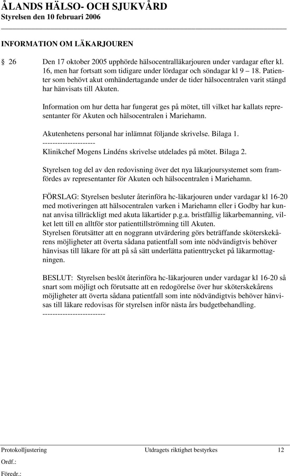 Information om hur detta har fungerat ges på mötet, till vilket har kallats representanter för Akuten och hälsocentralen i Mariehamn. Akutenhetens personal har inlämnat följande skrivelse. Bilaga 1.