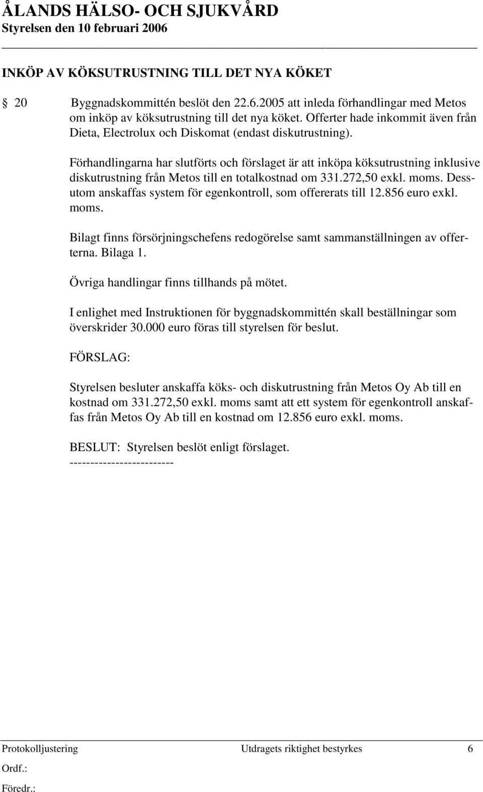 Förhandlingarna har slutförts och förslaget är att inköpa köksutrustning inklusive diskutrustning från Metos till en totalkostnad om 331.272,50 exkl. moms.