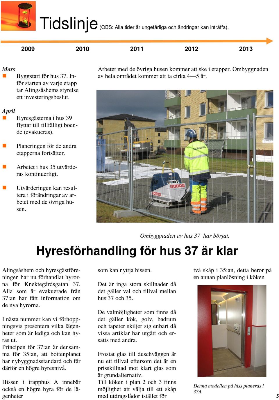 April Hyresgästerna i hus 39 flyttar till tillfälligt boende (evakueras). Planeringen för de andra etapperna fortsätter. Arbetet i hus 35 utvärderas kontinuerligt.