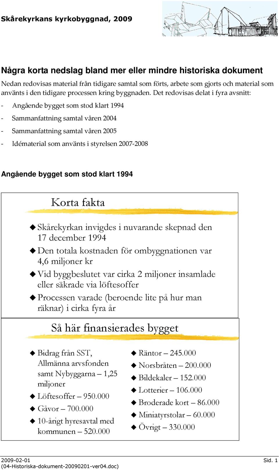 Det redovisas delat i fyra avsnitt: - Angående bygget som stod klart 1994 - Sammanfattning samtal våren 2004 - Sammanfattning samtal våren 2005 - Idématerial som använts i styrelsen 2007-2008