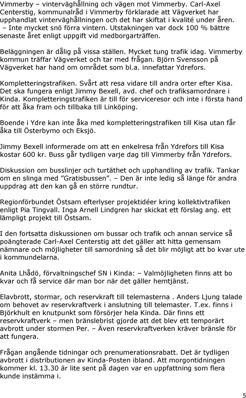 Vimmerby kommun träffar Vägverket och tar med frågan. Björn Svensson på Vägverket har hand om området som bl.a. innefattar Ydrefors. Kompletteringstrafiken.