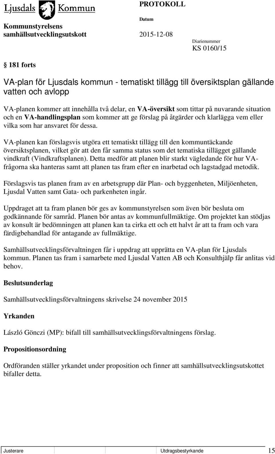 VA-planen kan förslagsvis utgöra ett tematiskt tillägg till den kommuntäckande översiktsplanen, vilket gör att den får samma status som det tematiska tillägget gällande vindkraft (Vindkraftsplanen).