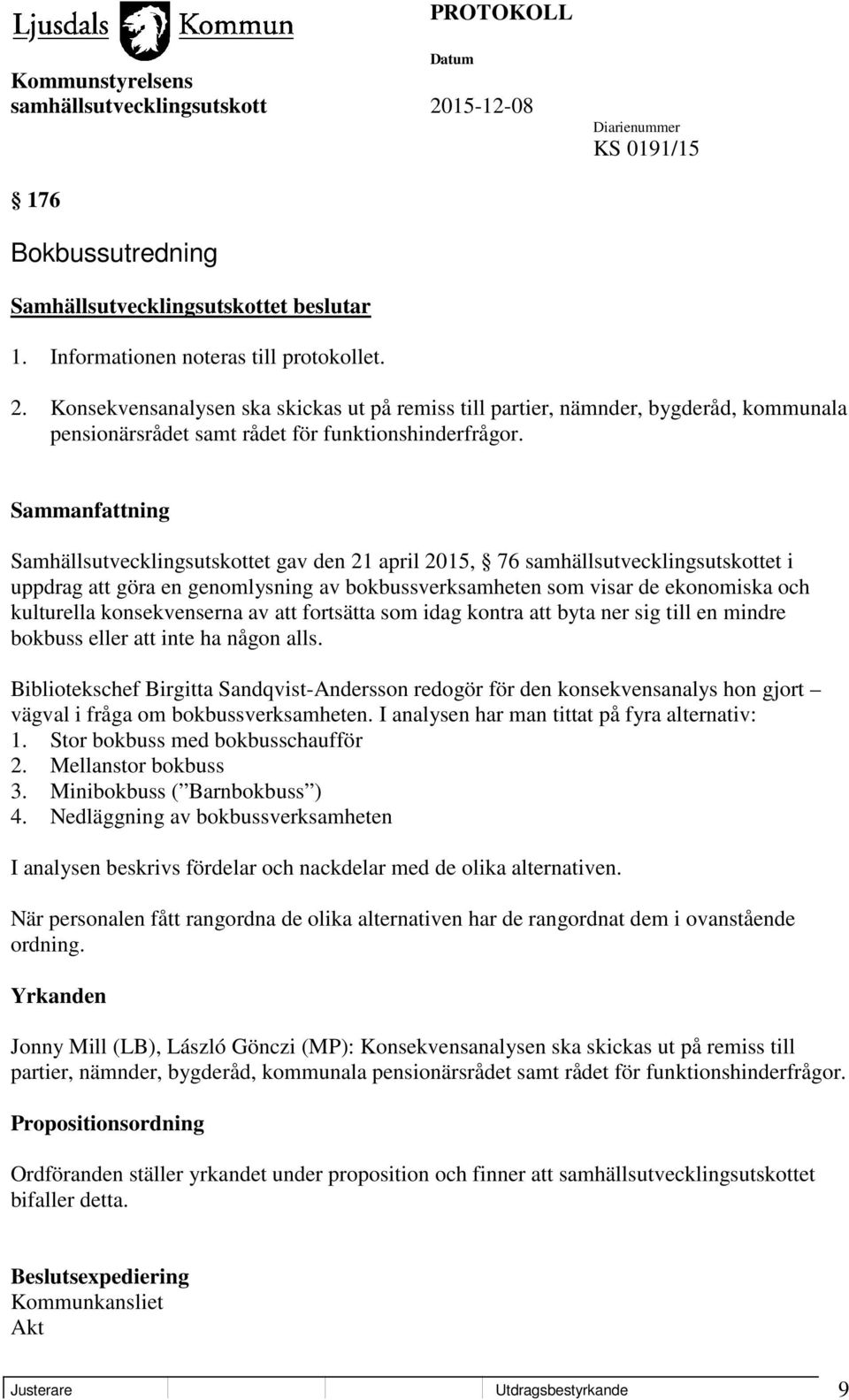 Samhällsutvecklingsutskottet gav den 21 april 2015, 76 samhällsutvecklingsutskottet i uppdrag att göra en genomlysning av bokbussverksamheten som visar de ekonomiska och kulturella konsekvenserna av