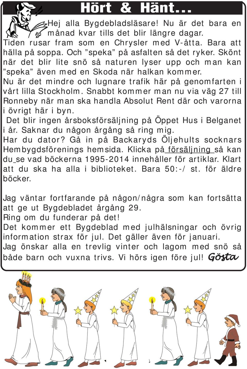 Nu är det mindre och lugnare trafik här på genomfarten i vårt lilla Stockholm. Snabbt kommer man nu via väg 27 till Ronneby när man ska handla Absolut Rent där och varorna i övrigt här i byn.