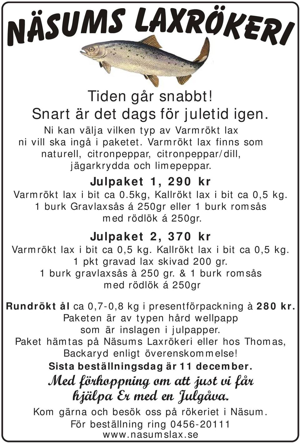 1 burk Gravlaxsås á 250gr eller 1 burk romsås med rödlök á 250gr. Julpaket 2, 370 kr Varmrökt lax i bit ca 0,5 kg. Kallrökt lax i bit ca 0,5 kg. 1 pkt gravad lax skivad 200 gr.