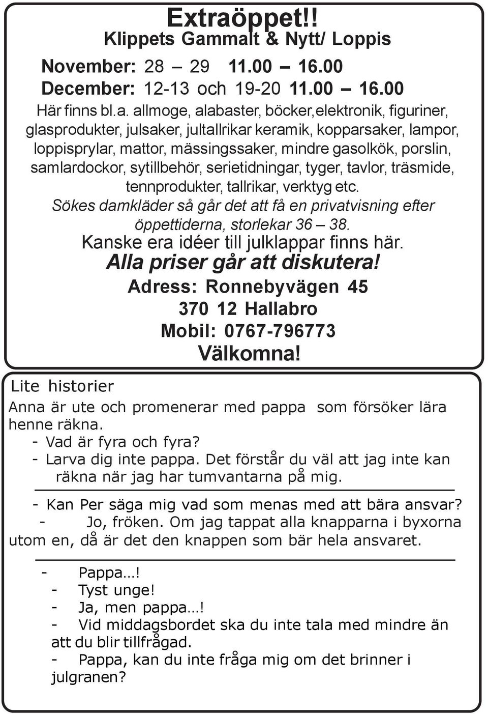 malt & Nytt/ Loppis November: 28 29 11.00 16.00 December: 12-13 och 19-20 11.00 16.00 Här finns bl.a. allmoge, alabaster, böcker,elektronik, figuriner, glasprodukter, julsaker, jultallrikar keramik,