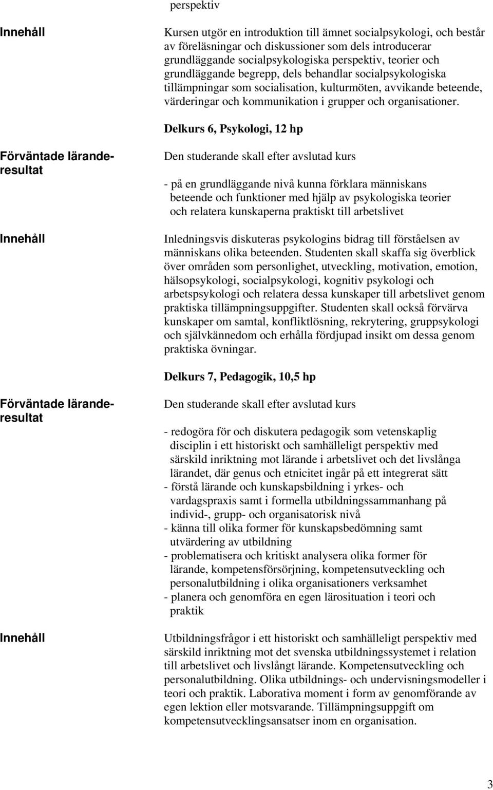 Delkurs 6, Psykologi, 12 hp - på en grundläggande nivå kunna förklara människans beteende och funktioner med hjälp av psykologiska teorier och relatera kunskaperna praktiskt till arbetslivet