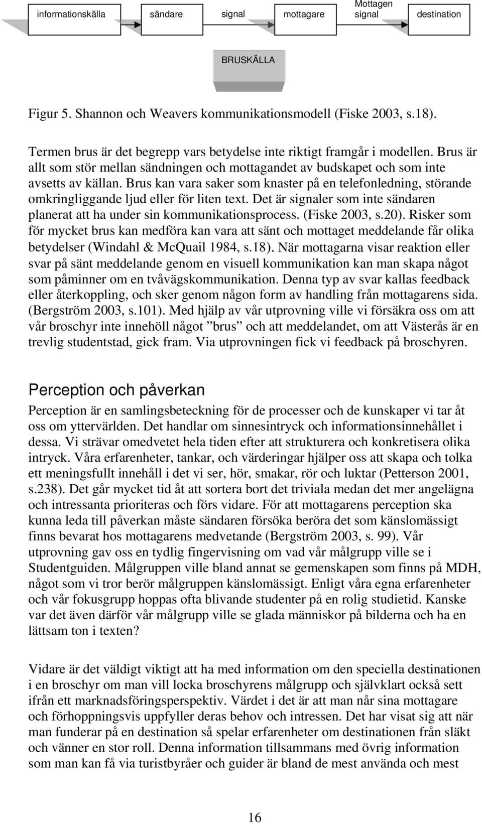 Brus kan vara saker som knaster på en telefonledning, störande omkringliggande ljud eller för liten text. Det är signaler som inte sändaren planerat att ha under sin kommunikationsprocess.