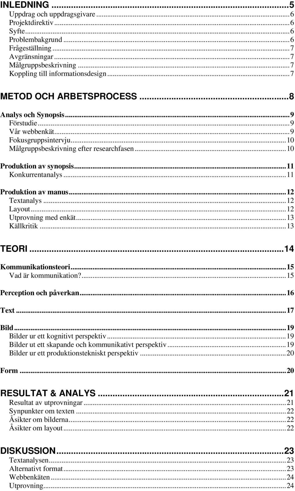 .. 11 Konkurrentanalys... 11 Produktion av manus... 12 Textanalys... 12 Layout... 12 Utprovning med enkät... 13 Källkritik... 13 TEORI... 14 Kommunikationsteori... 15 Vad är kommunikation?