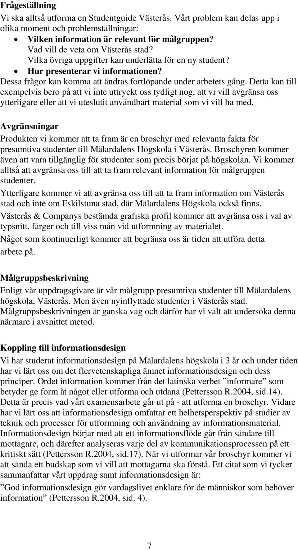 Detta kan till exempelvis bero på att vi inte uttryckt oss tydligt nog, att vi vill avgränsa oss ytterligare eller att vi uteslutit användbart material som vi vill ha med.