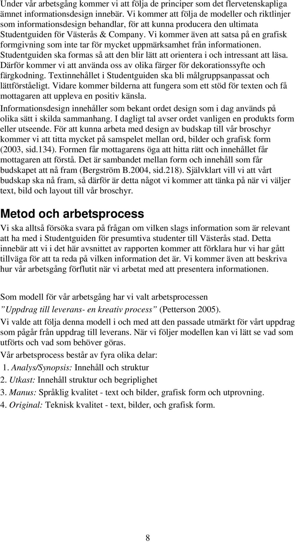 Vi kommer även att satsa på en grafisk formgivning som inte tar för mycket uppmärksamhet från informationen. Studentguiden ska formas så att den blir lätt att orientera i och intressant att läsa.