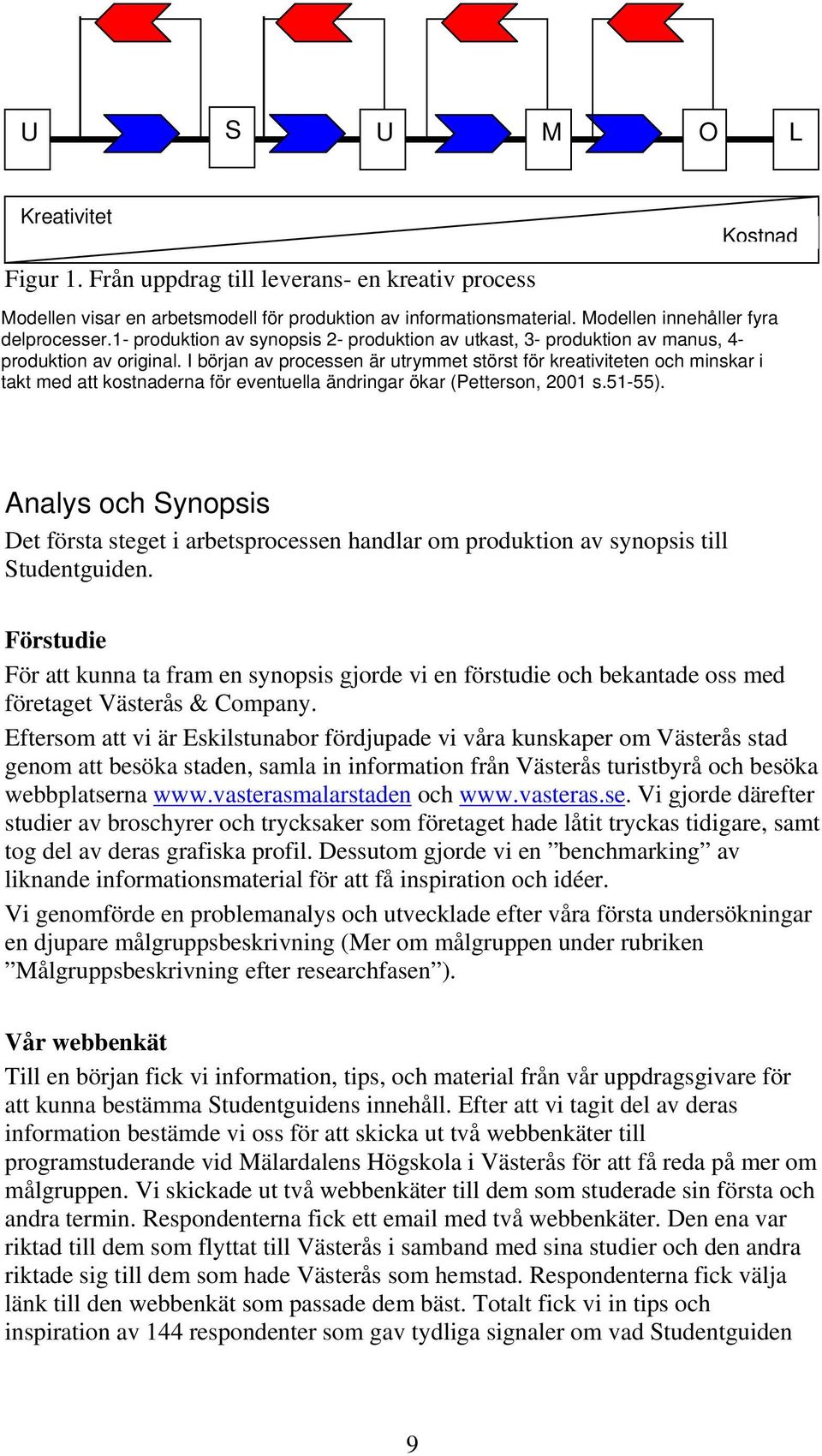 I början av processen är utrymmet störst för kreativiteten och minskar i takt med att kostnaderna för eventuella ändringar ökar (Petterson, 2001 s.51-55).