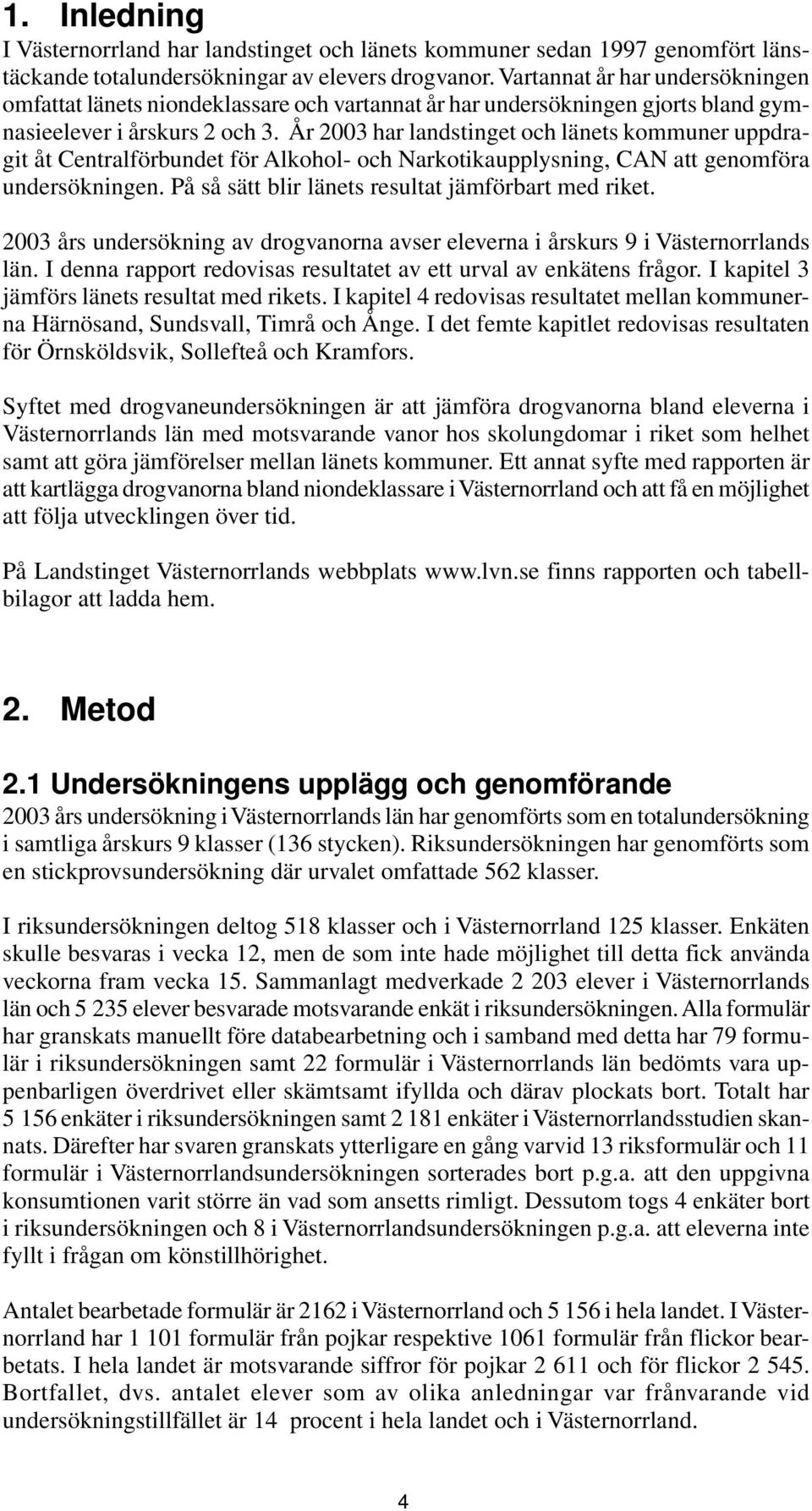 År 3 har landstinget och länets kommuner uppdragit åt Centralförbundet för Alkohol- och Narkotikaupplysning, CAN att genomföra undersökningen. På så sätt blir länets resultat jämförbart med riket.