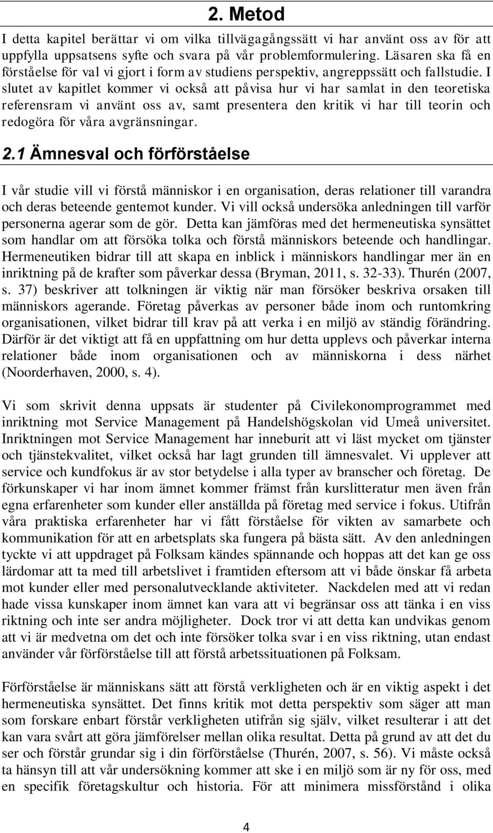 I slutet av kapitlet kommer vi också att påvisa hur vi har samlat in den teoretiska referensram vi använt oss av, samt presentera den kritik vi har till teorin och redogöra för våra avgränsningar. 2.