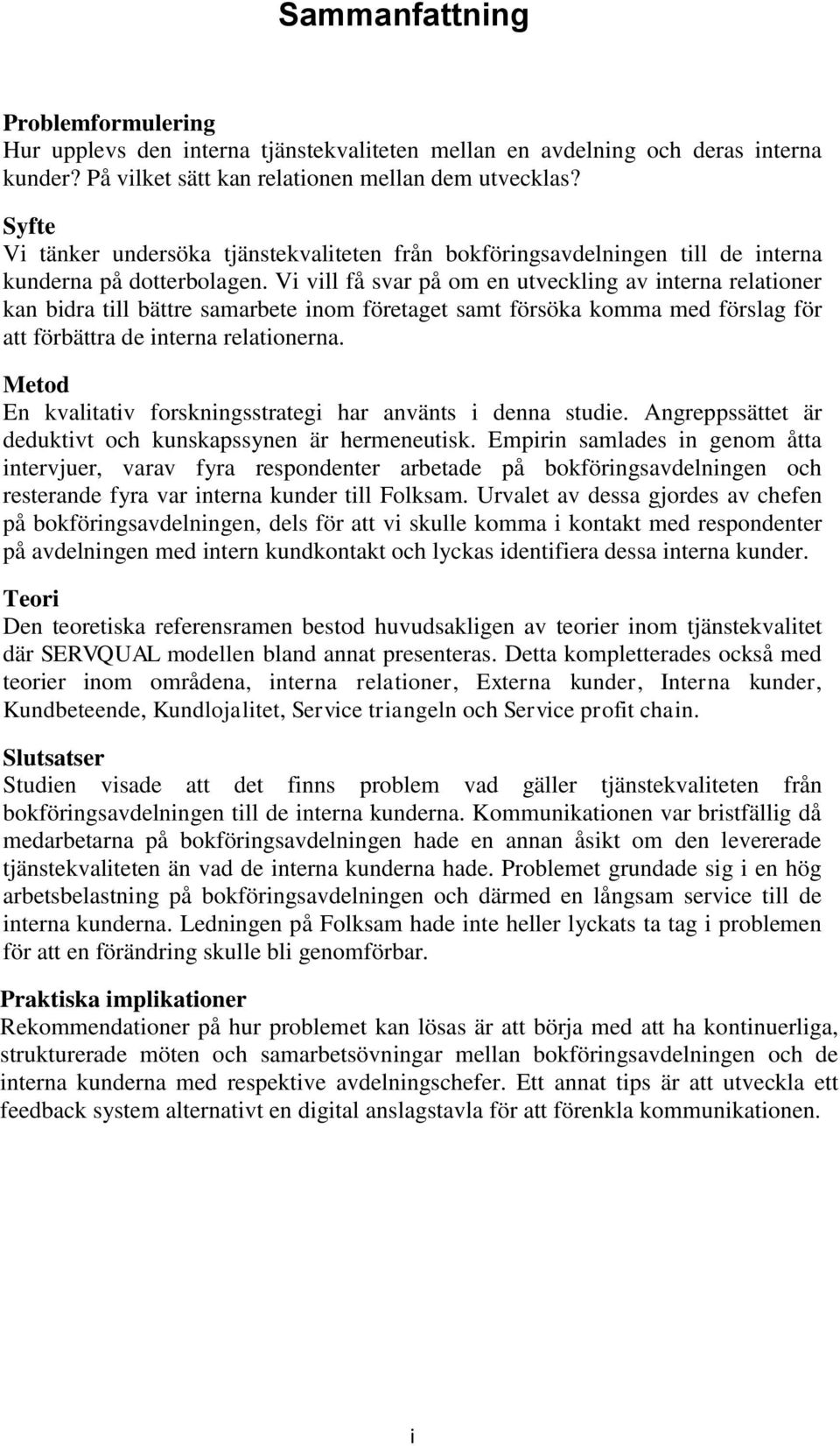 Vi vill få svar på om en utveckling av interna relationer kan bidra till bättre samarbete inom företaget samt försöka komma med förslag för att förbättra de interna relationerna.