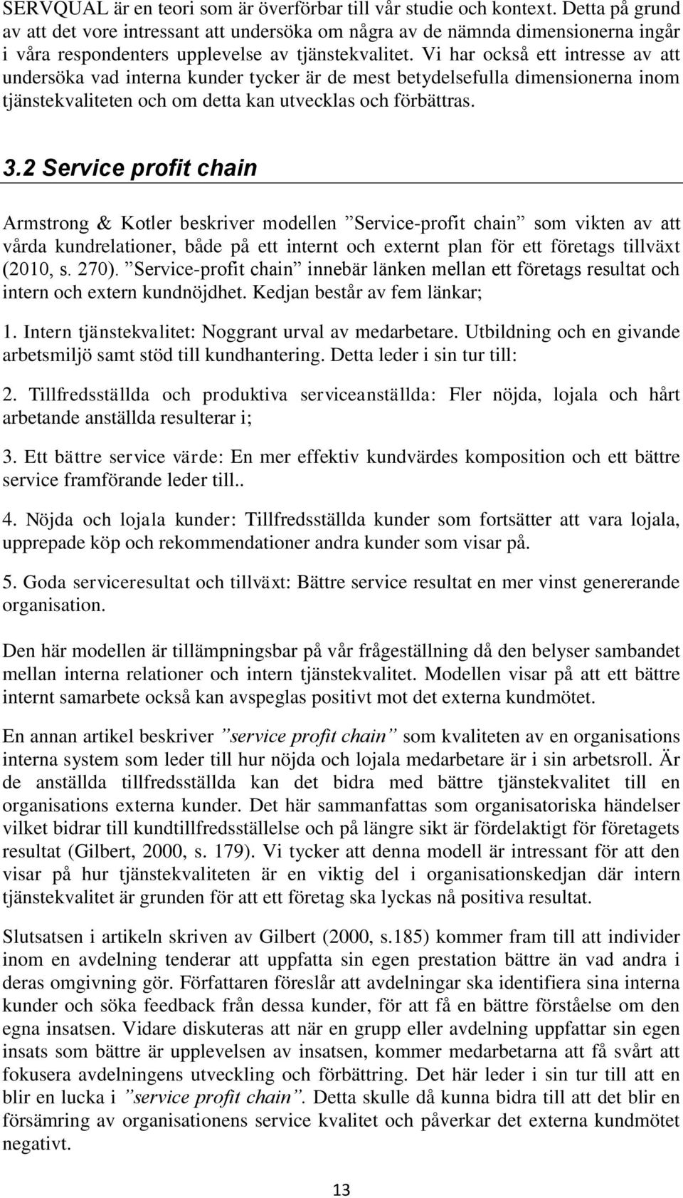 Vi har också ett intresse av att undersöka vad interna kunder tycker är de mest betydelsefulla dimensionerna inom tjänstekvaliteten och om detta kan utvecklas och förbättras. 3.