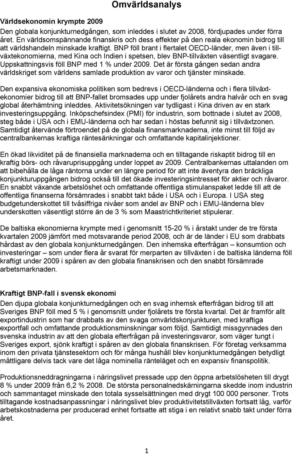 BNP föll brant i flertalet OECD-länder, men även i tillväxtekonomierna, med Kina och Indien i spetsen, blev BNP-tillväxten väsentligt svagare. Uppskattningsvis föll BNP med 1 % under 2009.