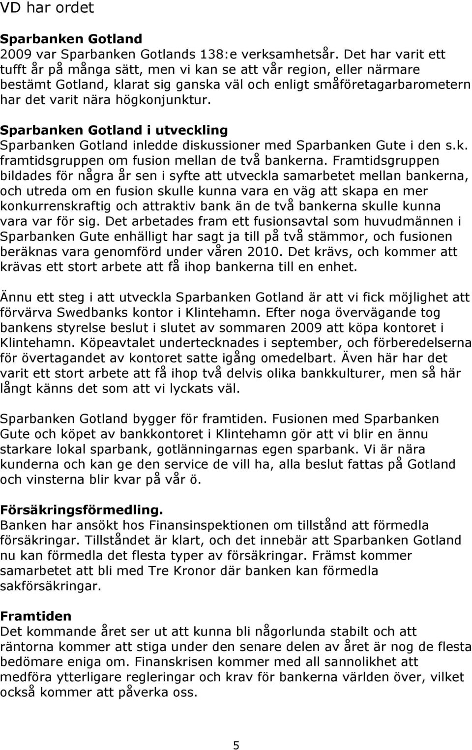 Sparbanken Gotland i utveckling Sparbanken Gotland inledde diskussioner med Sparbanken Gute i den s.k. framtidsgruppen om fusion mellan de två bankerna.