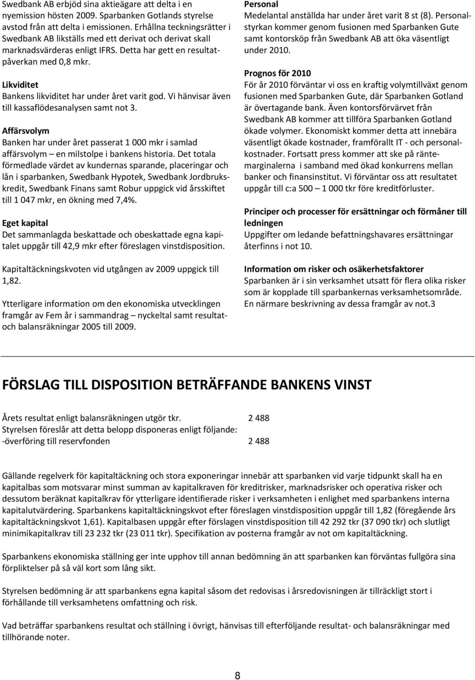 Likviditet Bankens likviditet har under året varit god. Vi hänvisar även till kassaflödesanalysen samt not 3.